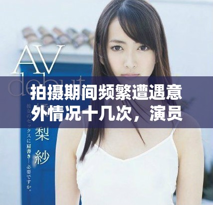 拍摄期间频繁遭遇意外情况十几次，演员感受如何？