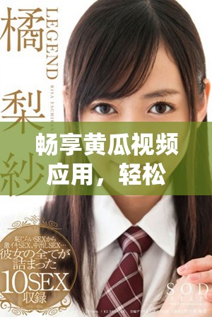 畅享黄瓜视频应用，轻松观看精彩视频内容与精彩直播