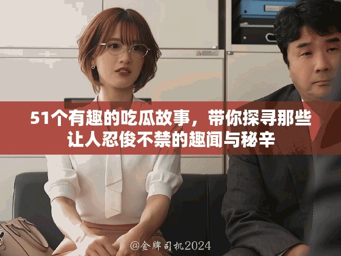 51个有趣的吃瓜故事，带你探寻那些让人忍俊不禁的趣闻与秘辛