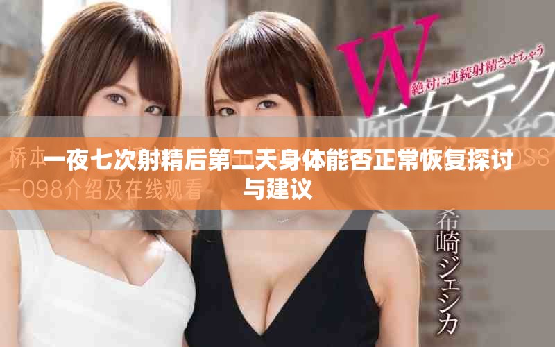 一夜七次射精后第二天身体能否正常恢复探讨与建议