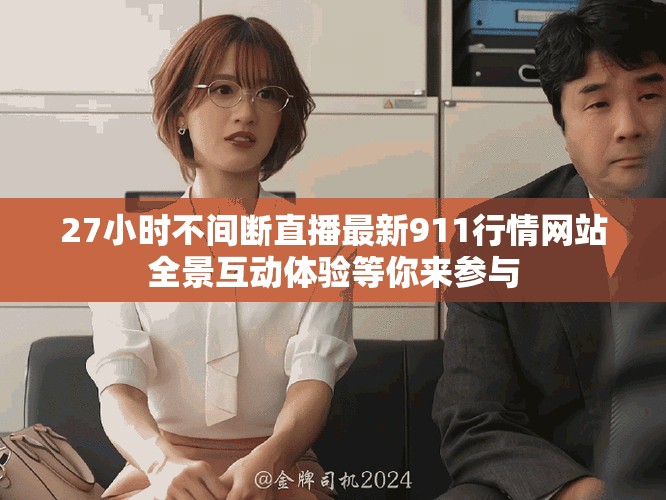 27小时不间断直播最新911行情网站全景互动体验等你来参与