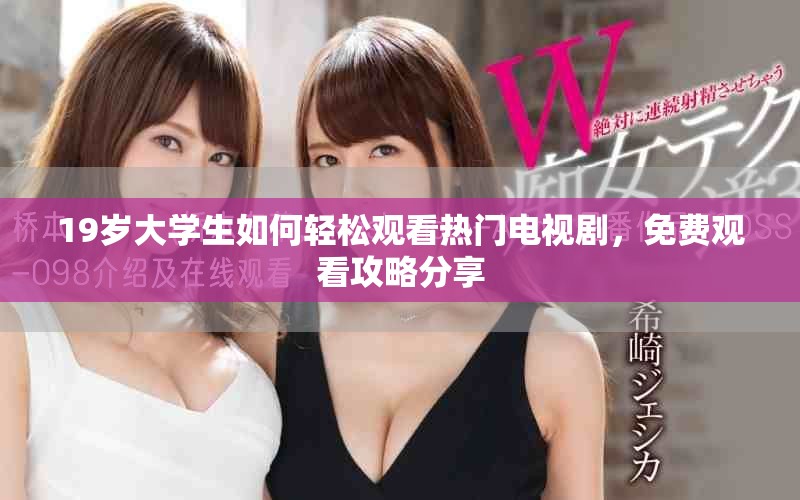 19岁大学生如何轻松观看热门电视剧，免费观看攻略分享