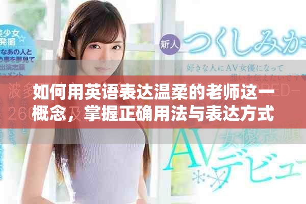 如何用英语表达温柔的老师这一概念，掌握正确用法与表达方式