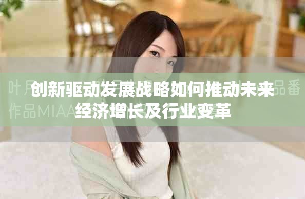 创新驱动发展战略如何推动未来经济增长及行业变革
