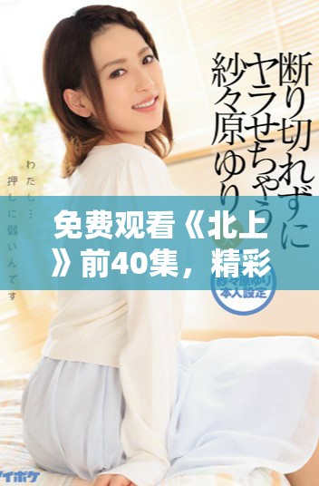 免费观看《北上》前40集，精彩剧情尽在掌握中