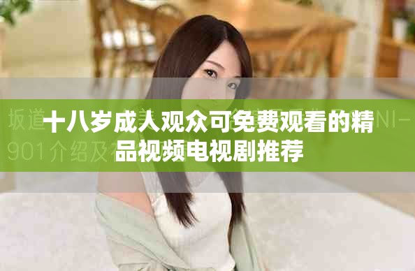 十八岁成人观众可免费观看的精品视频电视剧推荐