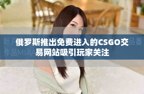 俄罗斯推出免费进入的CSGO交易网站吸引玩家关注