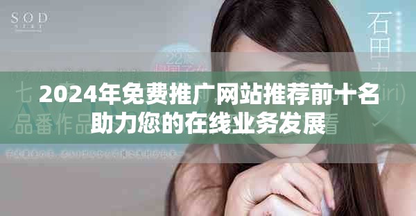 2024年免费推广网站推荐前十名助力您的在线业务发展