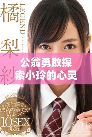 公翁勇敢探索小玲的心灵深处，二人携手共度难忘时光