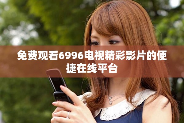 免费观看6996电视精彩影片的便捷在线平台