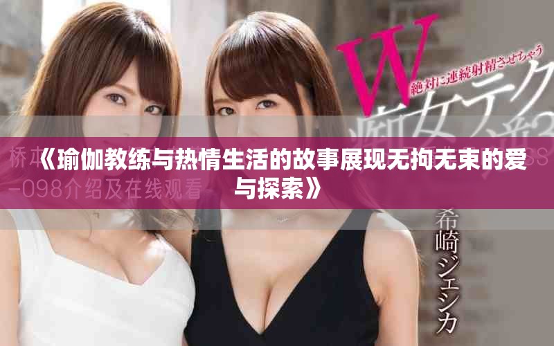 《瑜伽教练与热情生活的故事展现无拘无束的爱与探索》