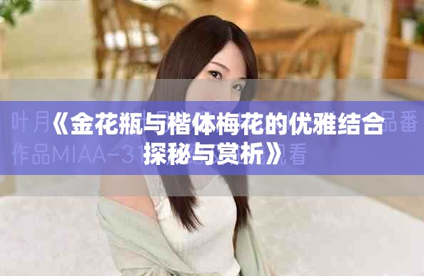 《金花瓶与楷体梅花的优雅结合探秘与赏析》