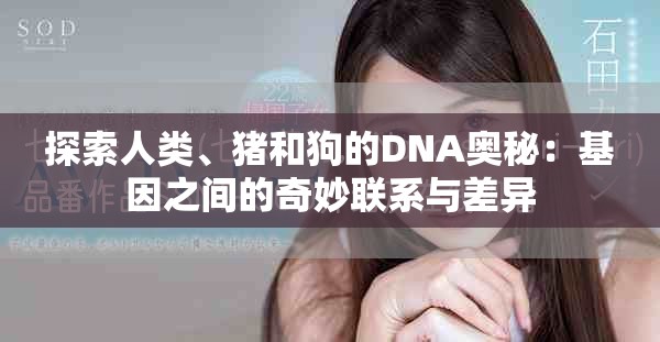 探索人类、猪和狗的DNA奥秘：基因之间的奇妙联系与差异