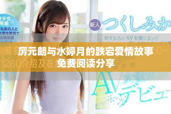 厉元朗与水婷月的跌宕爱情故事免费阅读分享