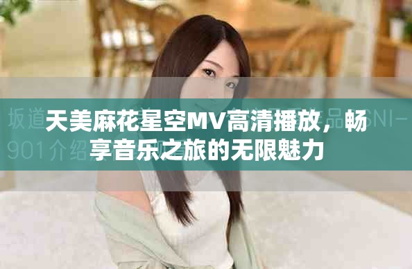天美麻花星空MV高清播放，畅享音乐之旅的无限魅力