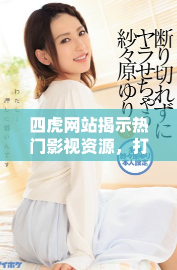 四虎网站揭示热门影视资源，打造全方位观影新体验