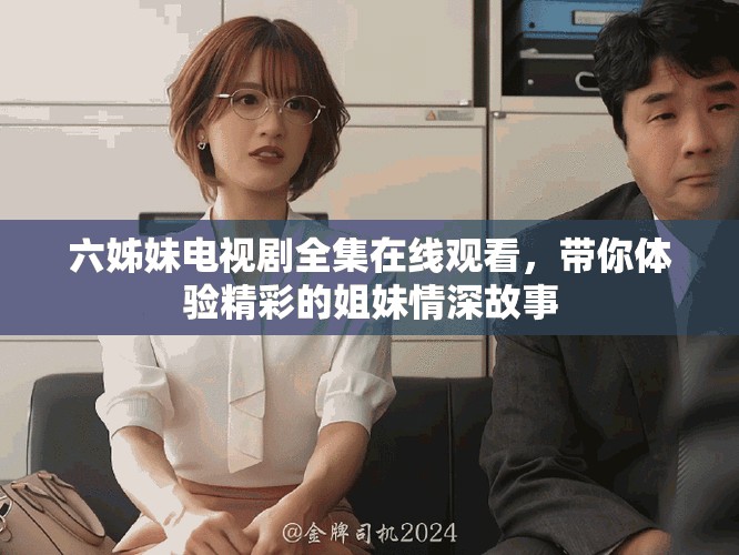 六姊妹电视剧全集在线观看，带你体验精彩的姐妹情深故事