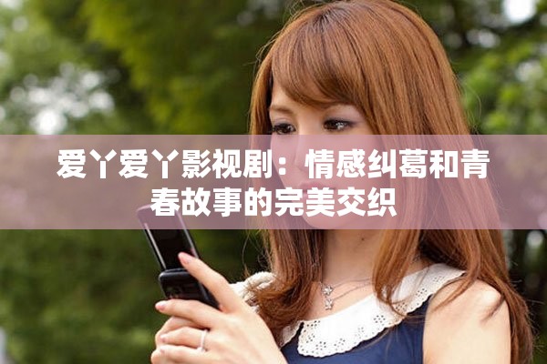 爱丫爱丫影视剧：情感纠葛和青春故事的完美交织