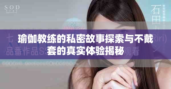 瑜伽教练的私密故事探索与不戴套的真实体验揭秘