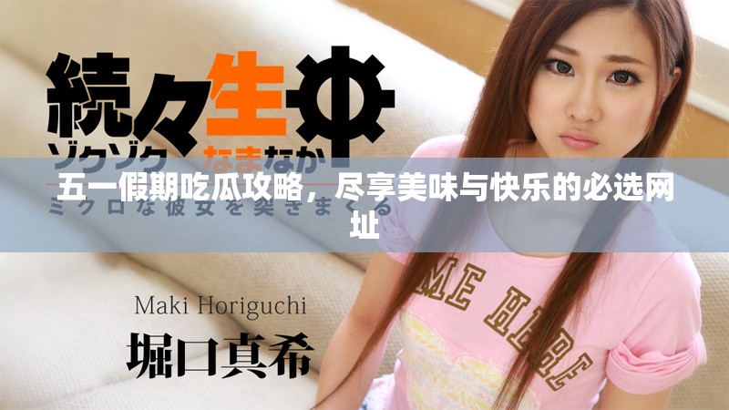 五一假期吃瓜攻略，尽享美味与快乐的必选网址