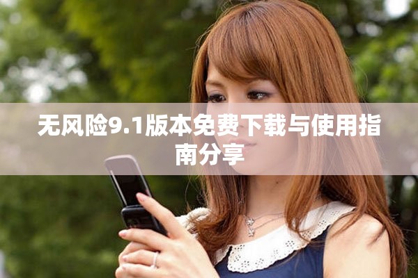 无风险9.1版本免费下载与使用指南分享