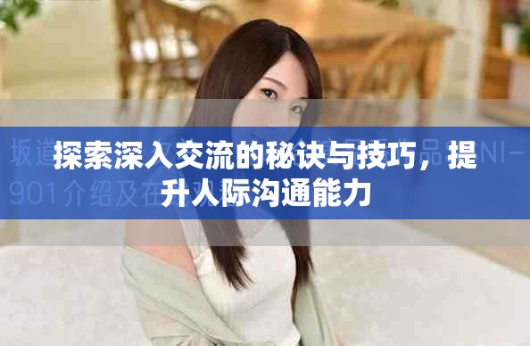 探索深入交流的秘诀与技巧，提升人际沟通能力