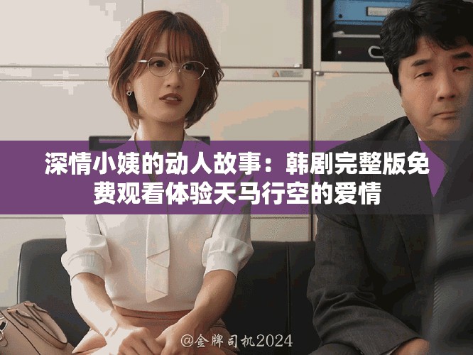 深情小姨的动人故事：韩剧完整版免费观看体验天马行空的爱情