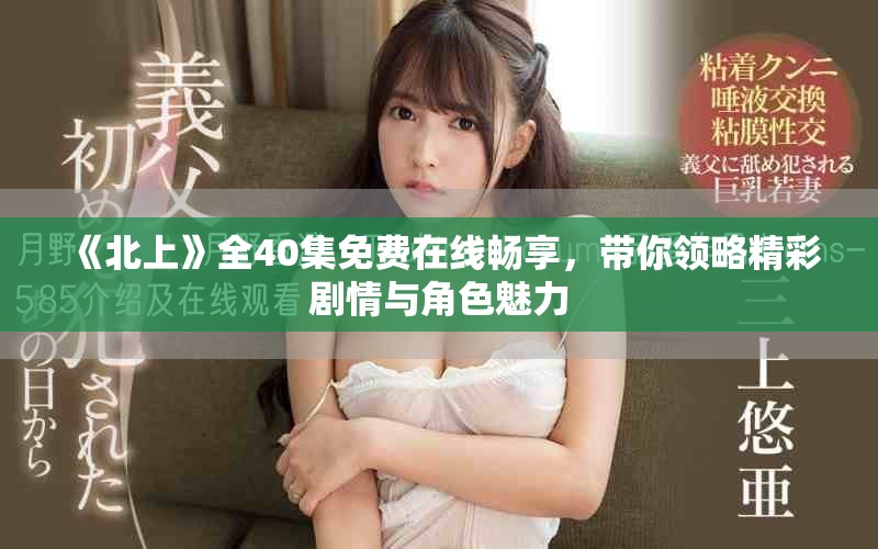 《北上》全40集免费在线畅享，带你领略精彩剧情与角色魅力