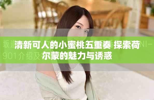 清新可人的小蜜桃五重奏 探索荷尔蒙的魅力与诱惑