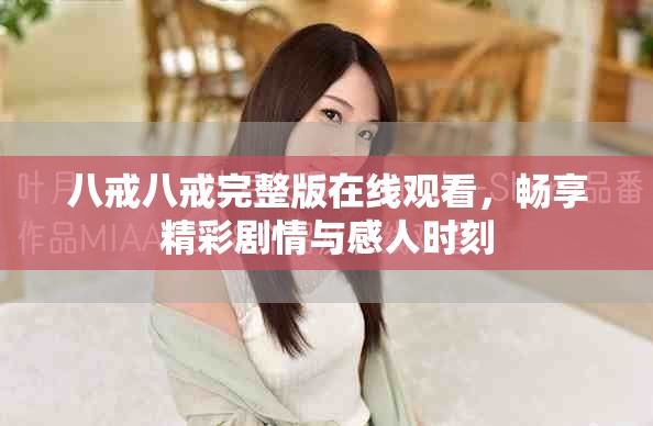 八戒八戒完整版在线观看，畅享精彩剧情与感人时刻