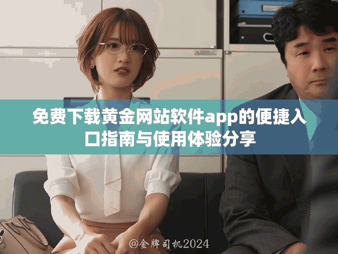 免费下载黄金网站软件app的便捷入口指南与使用体验分享