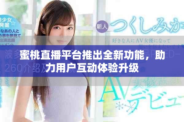 蜜桃直播平台推出全新功能，助力用户互动体验升级