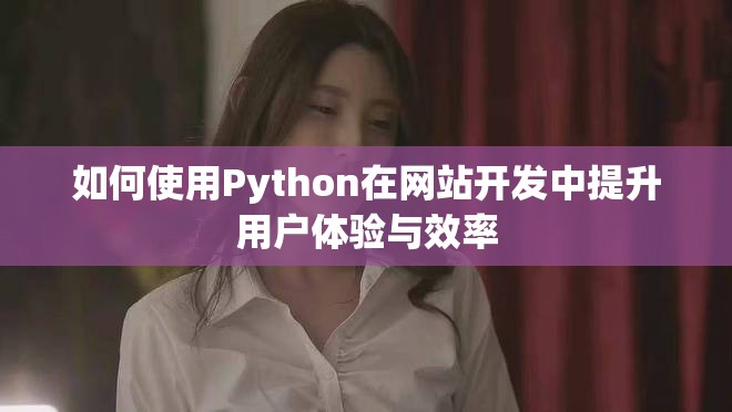 如何使用Python在网站开发中提升用户体验与效率