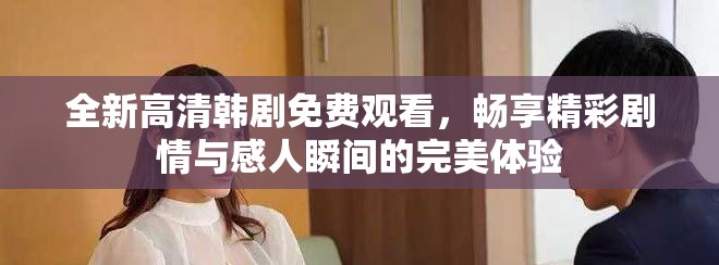 全新高清韩剧免费观看，畅享精彩剧情与感人瞬间的完美体验