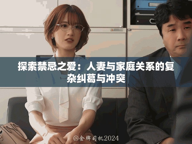 探索禁忌之爱：人妻与家庭关系的复杂纠葛与冲突