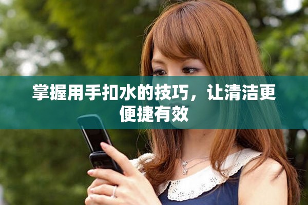 掌握用手扣水的技巧，让清洁更便捷有效