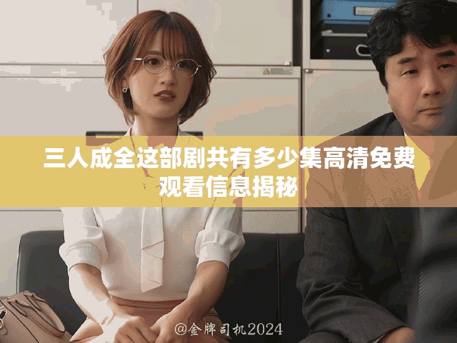 三人成全这部剧共有多少集高清免费观看信息揭秘