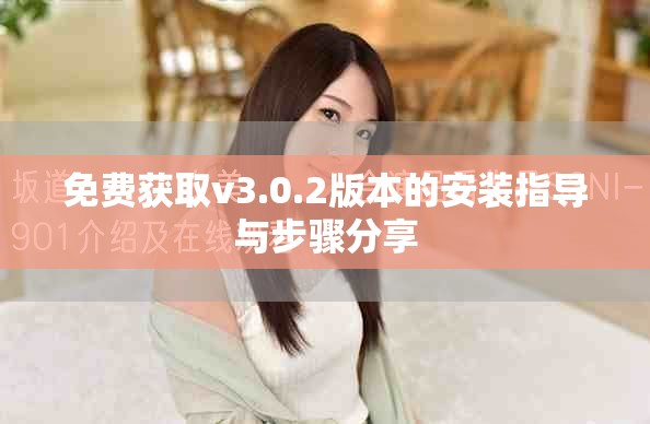 免费获取v3.0.2版本的安装指导与步骤分享