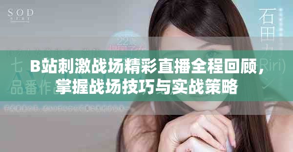 B站刺激战场精彩直播全程回顾，掌握战场技巧与实战策略