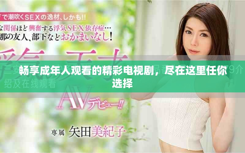 畅享成年人观看的精彩电视剧，尽在这里任你选择