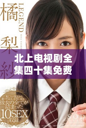 北上电视剧全集四十集免费观看，畅享精彩剧情和演员魅力