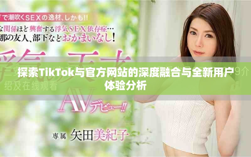 探索TikTok与官方网站的深度融合与全新用户体验分析
