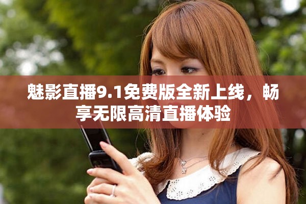 魅影直播9.1免费版全新上线，畅享无限高清直播体验
