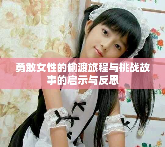 勇敢女性的偷渡旅程与挑战故事的启示与反思