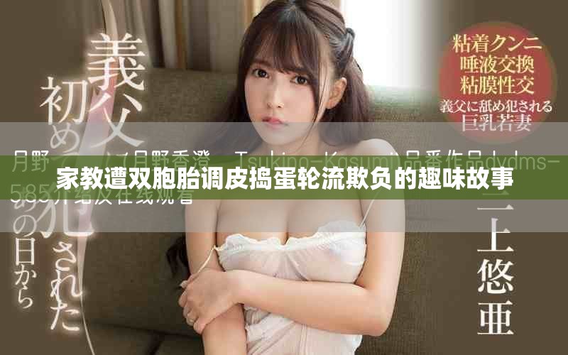 家教遭双胞胎调皮捣蛋轮流欺负的趣味故事