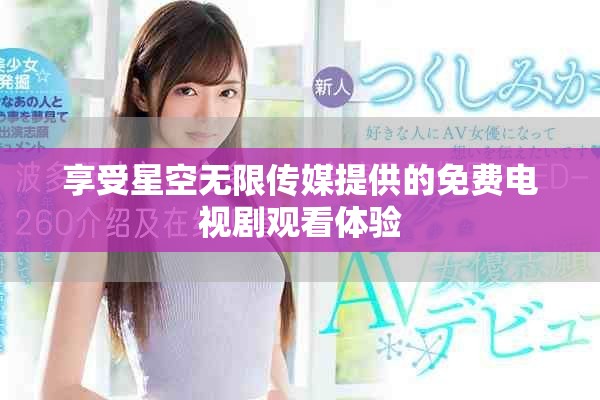享受星空无限传媒提供的免费电视剧观看体验