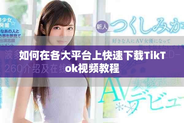 如何在各大平台上快速下载TikTok视频教程