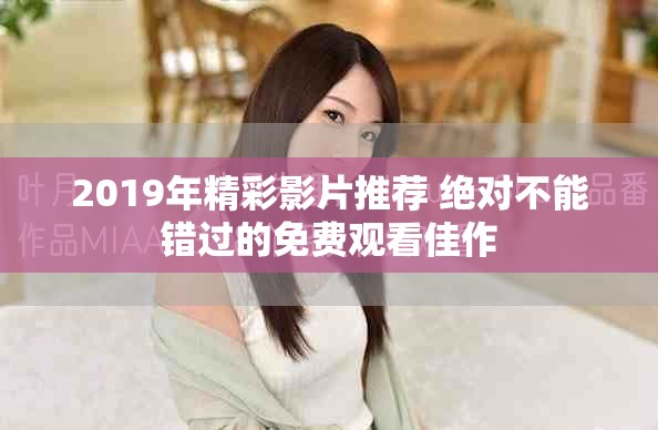 2019年精彩影片推荐 绝对不能错过的免费观看佳作