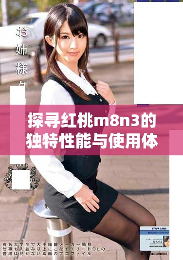 探寻红桃m8n3的独特性能与使用体验解析