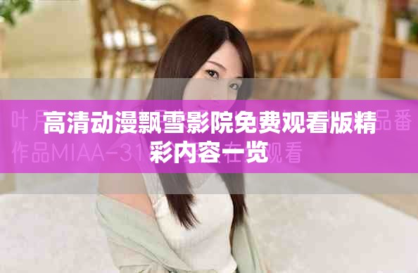 高清动漫飘雪影院免费观看版精彩内容一览